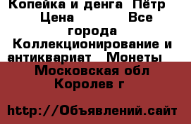 Копейка и денга. Пётр 1 › Цена ­ 1 500 - Все города Коллекционирование и антиквариат » Монеты   . Московская обл.,Королев г.